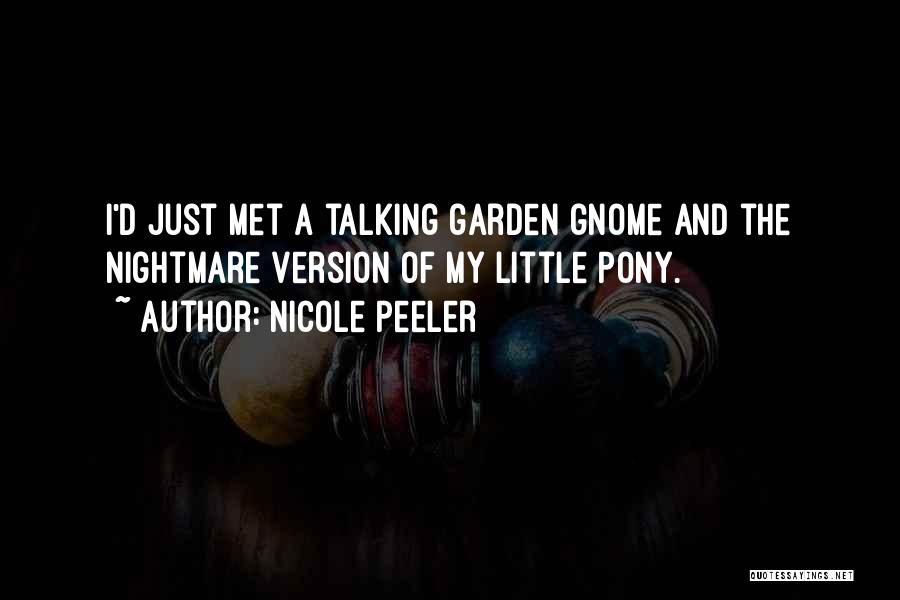 Nicole Peeler Quotes: I'd Just Met A Talking Garden Gnome And The Nightmare Version Of My Little Pony.