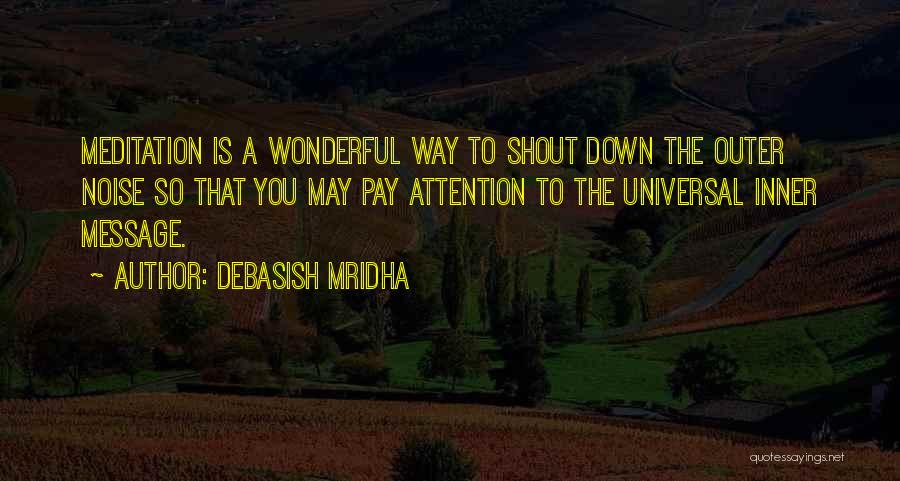 Debasish Mridha Quotes: Meditation Is A Wonderful Way To Shout Down The Outer Noise So That You May Pay Attention To The Universal