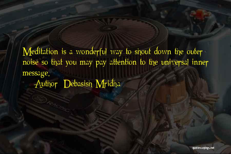 Debasish Mridha Quotes: Meditation Is A Wonderful Way To Shout Down The Outer Noise So That You May Pay Attention To The Universal