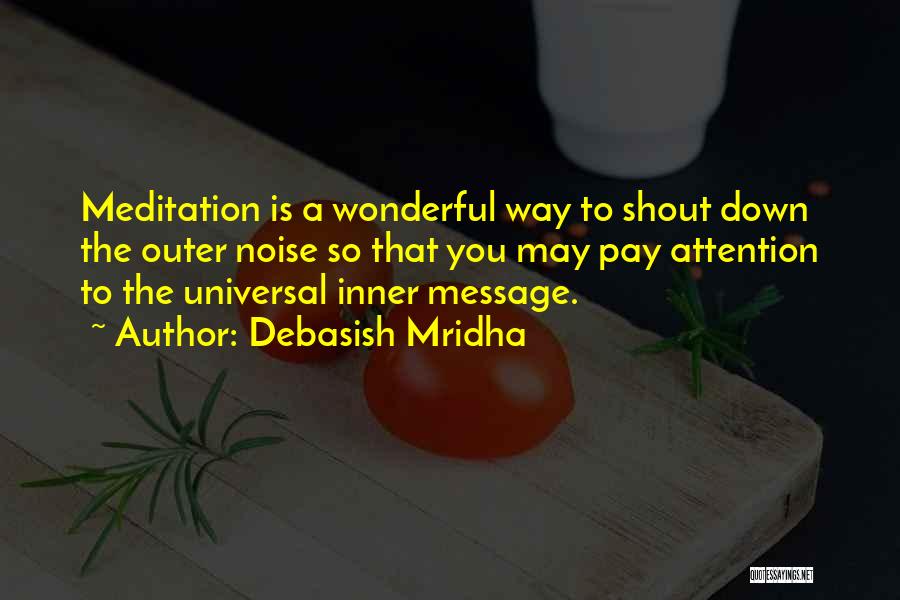 Debasish Mridha Quotes: Meditation Is A Wonderful Way To Shout Down The Outer Noise So That You May Pay Attention To The Universal