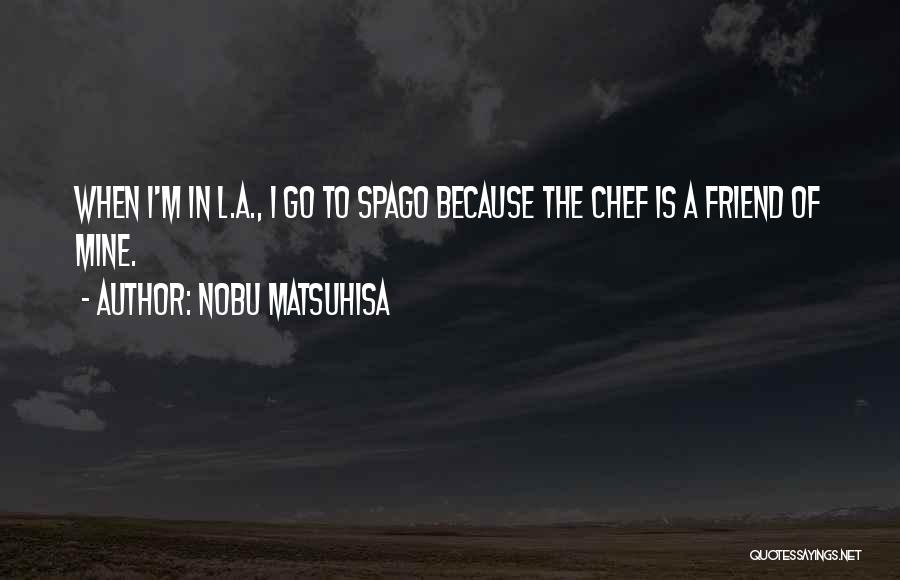 Nobu Matsuhisa Quotes: When I'm In L.a., I Go To Spago Because The Chef Is A Friend Of Mine.