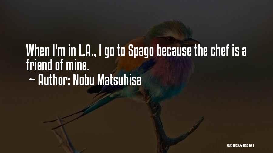 Nobu Matsuhisa Quotes: When I'm In L.a., I Go To Spago Because The Chef Is A Friend Of Mine.