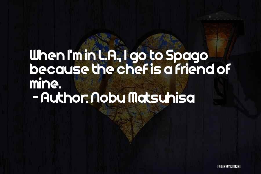 Nobu Matsuhisa Quotes: When I'm In L.a., I Go To Spago Because The Chef Is A Friend Of Mine.