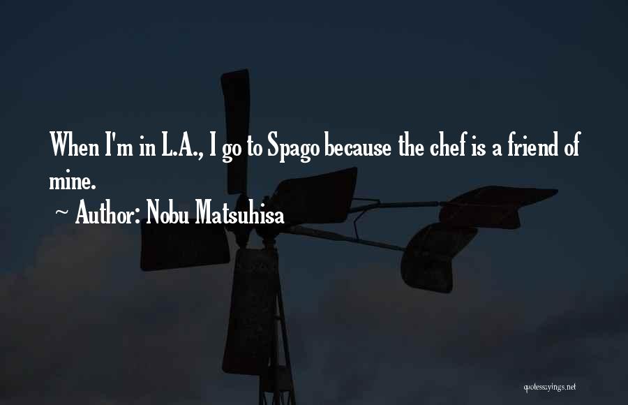 Nobu Matsuhisa Quotes: When I'm In L.a., I Go To Spago Because The Chef Is A Friend Of Mine.