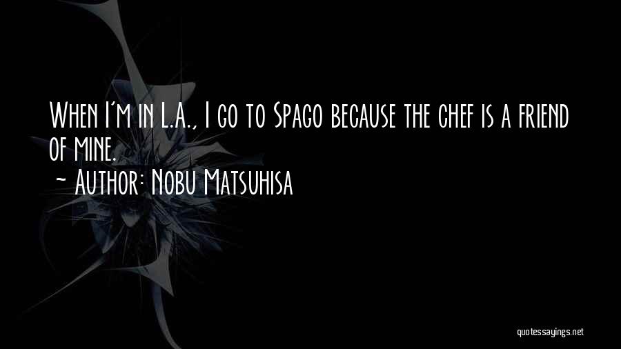 Nobu Matsuhisa Quotes: When I'm In L.a., I Go To Spago Because The Chef Is A Friend Of Mine.