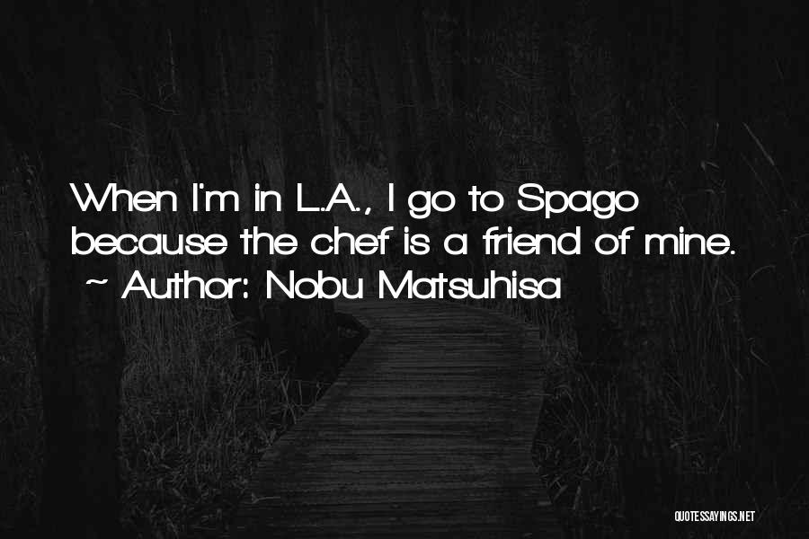 Nobu Matsuhisa Quotes: When I'm In L.a., I Go To Spago Because The Chef Is A Friend Of Mine.