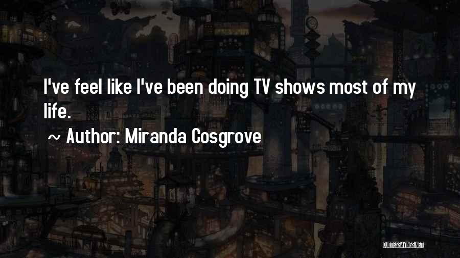 Miranda Cosgrove Quotes: I've Feel Like I've Been Doing Tv Shows Most Of My Life.