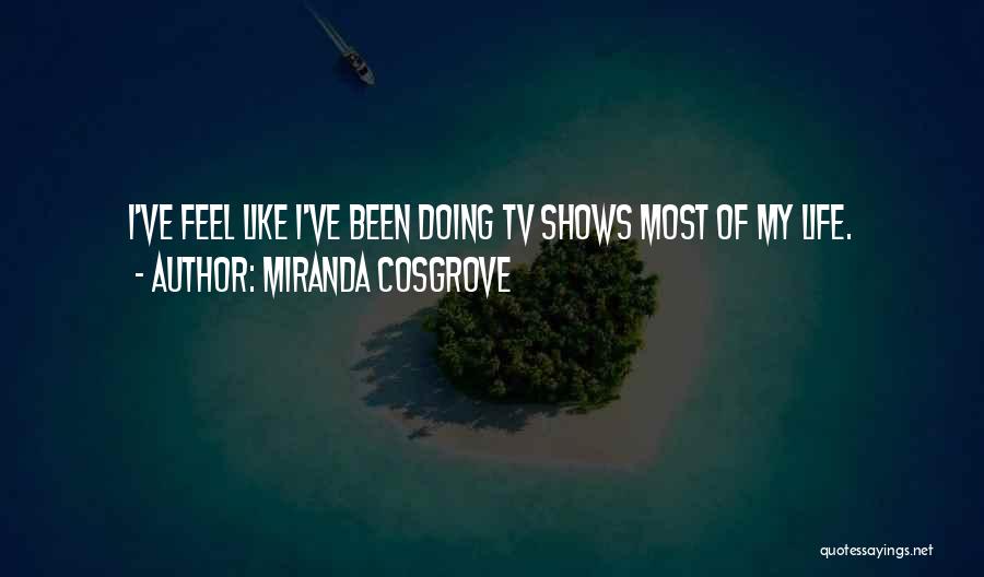 Miranda Cosgrove Quotes: I've Feel Like I've Been Doing Tv Shows Most Of My Life.