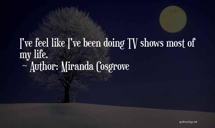 Miranda Cosgrove Quotes: I've Feel Like I've Been Doing Tv Shows Most Of My Life.