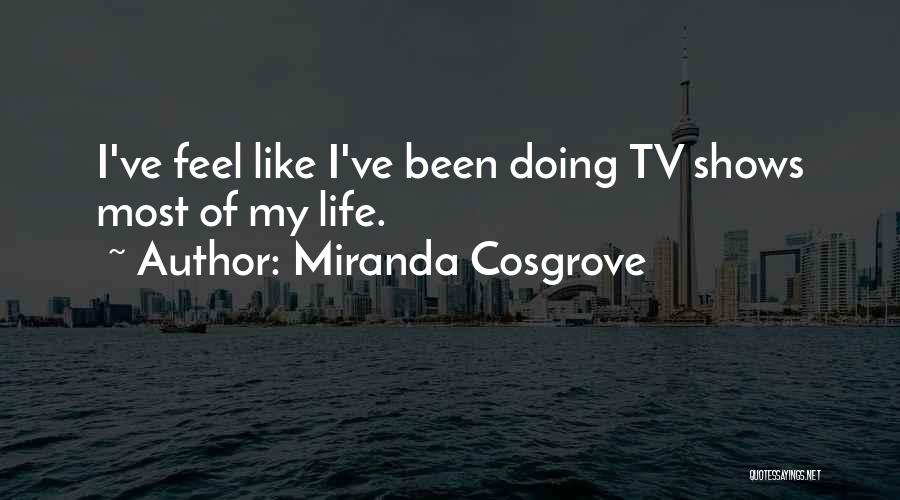 Miranda Cosgrove Quotes: I've Feel Like I've Been Doing Tv Shows Most Of My Life.