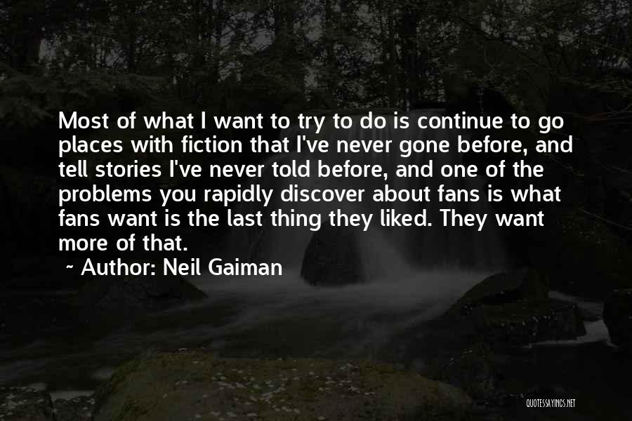 Neil Gaiman Quotes: Most Of What I Want To Try To Do Is Continue To Go Places With Fiction That I've Never Gone