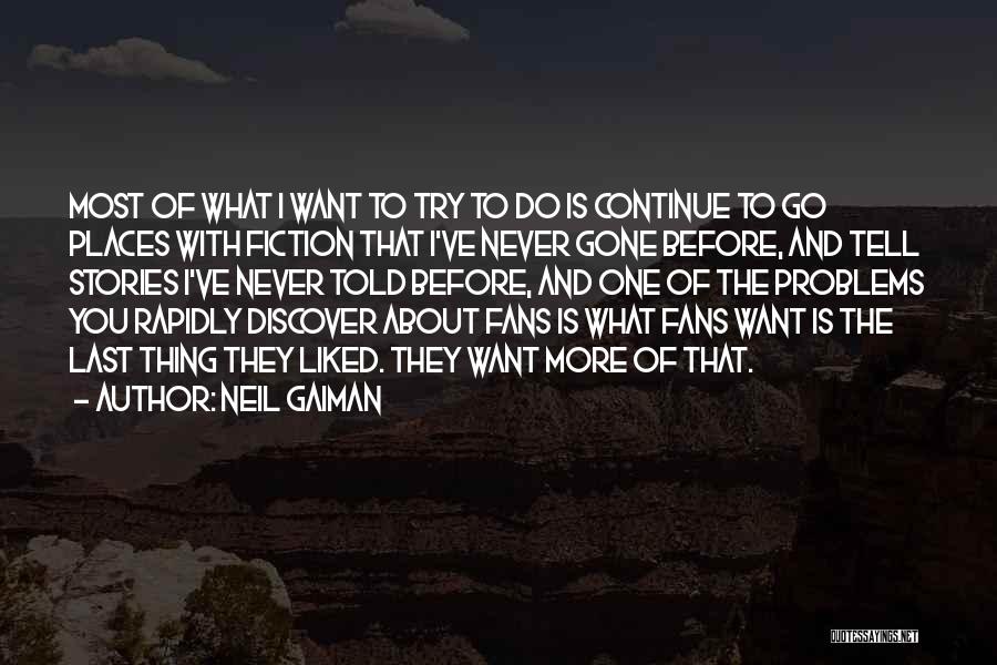 Neil Gaiman Quotes: Most Of What I Want To Try To Do Is Continue To Go Places With Fiction That I've Never Gone