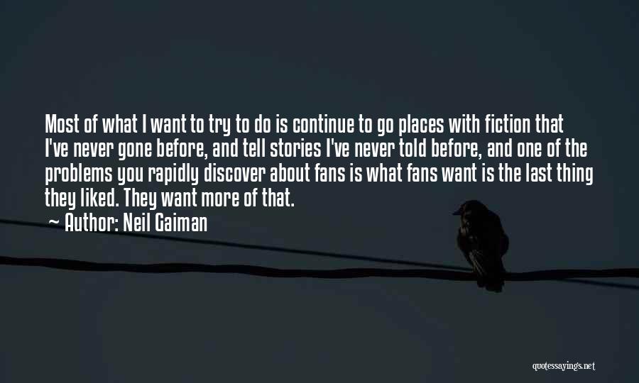 Neil Gaiman Quotes: Most Of What I Want To Try To Do Is Continue To Go Places With Fiction That I've Never Gone