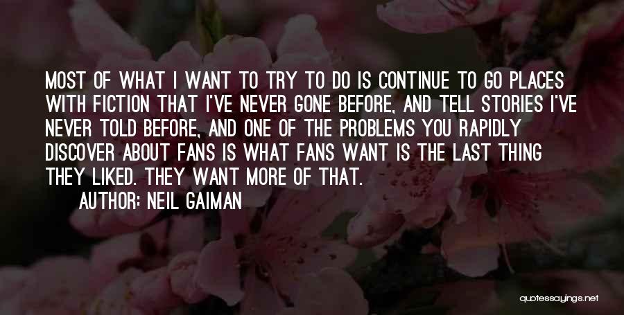 Neil Gaiman Quotes: Most Of What I Want To Try To Do Is Continue To Go Places With Fiction That I've Never Gone