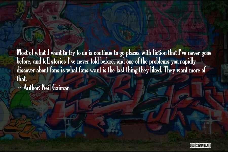 Neil Gaiman Quotes: Most Of What I Want To Try To Do Is Continue To Go Places With Fiction That I've Never Gone