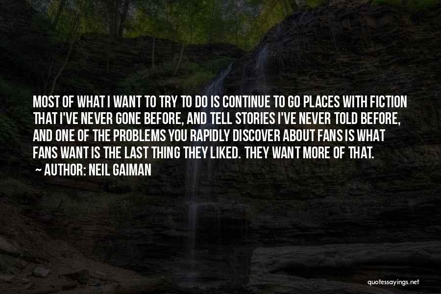 Neil Gaiman Quotes: Most Of What I Want To Try To Do Is Continue To Go Places With Fiction That I've Never Gone