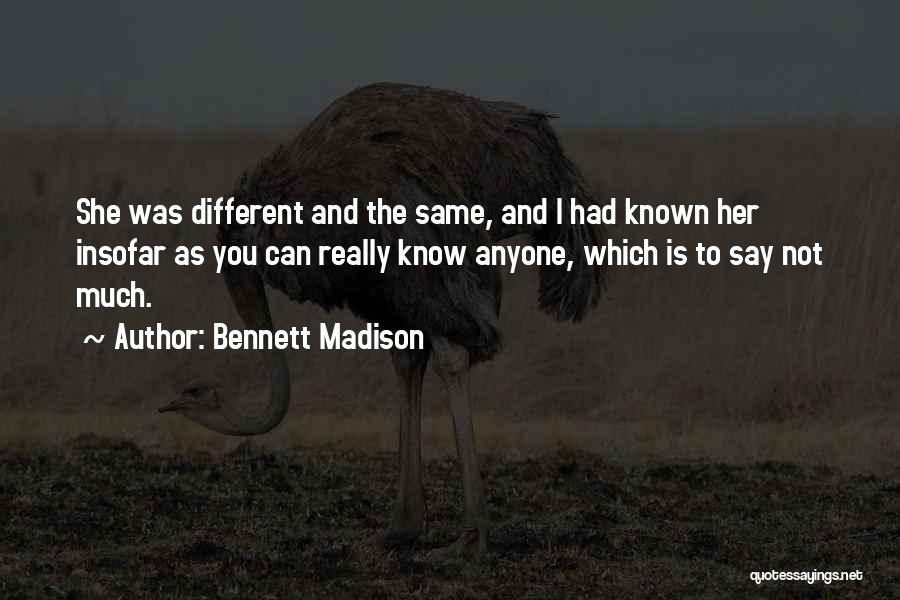 Bennett Madison Quotes: She Was Different And The Same, And I Had Known Her Insofar As You Can Really Know Anyone, Which Is