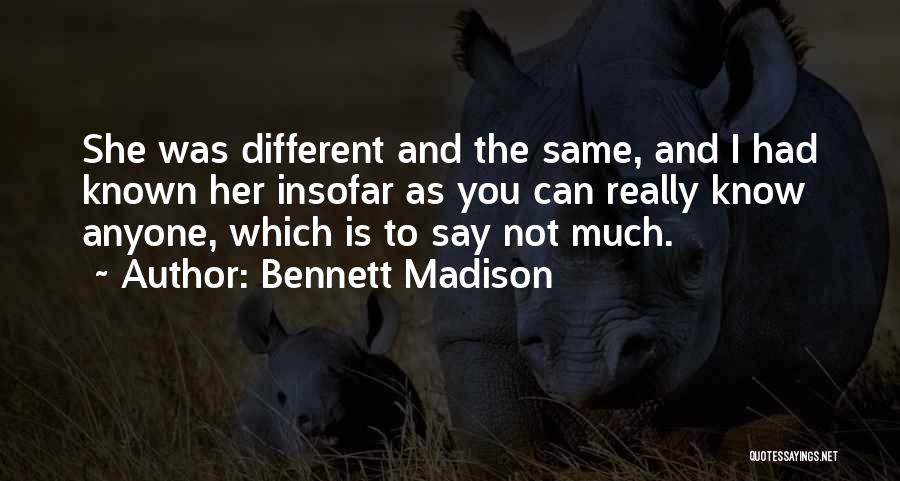 Bennett Madison Quotes: She Was Different And The Same, And I Had Known Her Insofar As You Can Really Know Anyone, Which Is