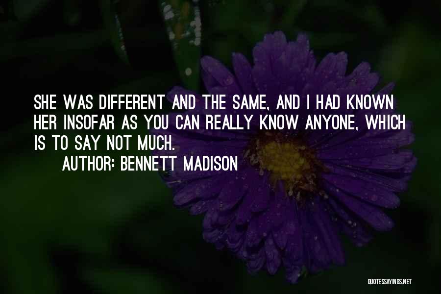 Bennett Madison Quotes: She Was Different And The Same, And I Had Known Her Insofar As You Can Really Know Anyone, Which Is