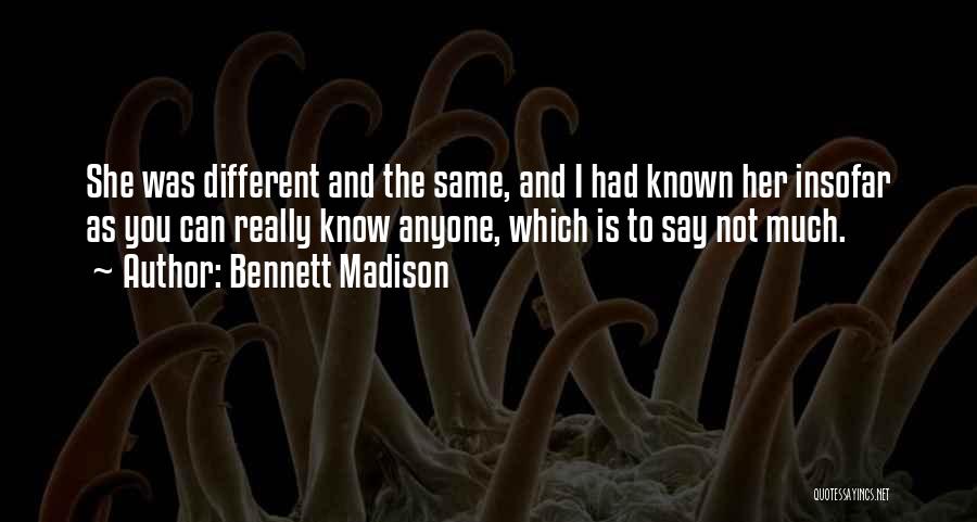 Bennett Madison Quotes: She Was Different And The Same, And I Had Known Her Insofar As You Can Really Know Anyone, Which Is