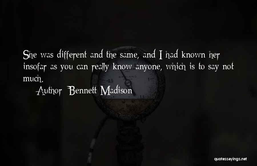 Bennett Madison Quotes: She Was Different And The Same, And I Had Known Her Insofar As You Can Really Know Anyone, Which Is