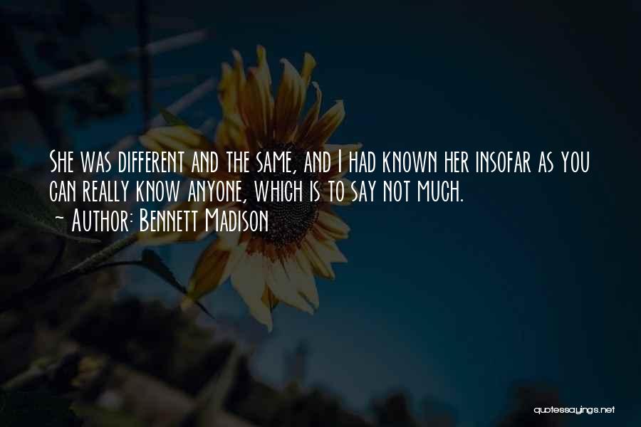 Bennett Madison Quotes: She Was Different And The Same, And I Had Known Her Insofar As You Can Really Know Anyone, Which Is