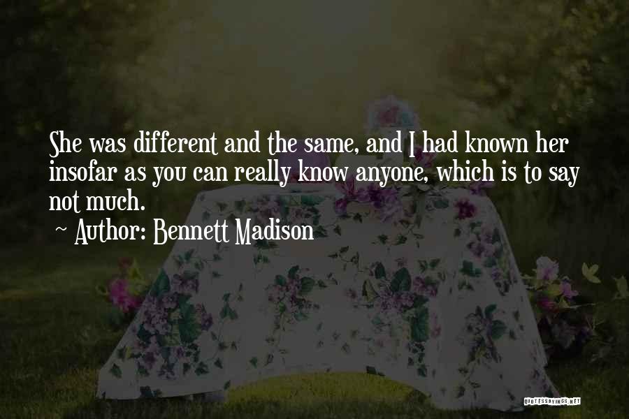 Bennett Madison Quotes: She Was Different And The Same, And I Had Known Her Insofar As You Can Really Know Anyone, Which Is
