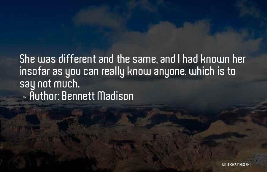 Bennett Madison Quotes: She Was Different And The Same, And I Had Known Her Insofar As You Can Really Know Anyone, Which Is