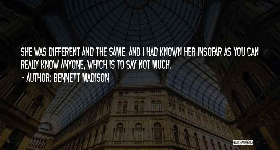 Bennett Madison Quotes: She Was Different And The Same, And I Had Known Her Insofar As You Can Really Know Anyone, Which Is