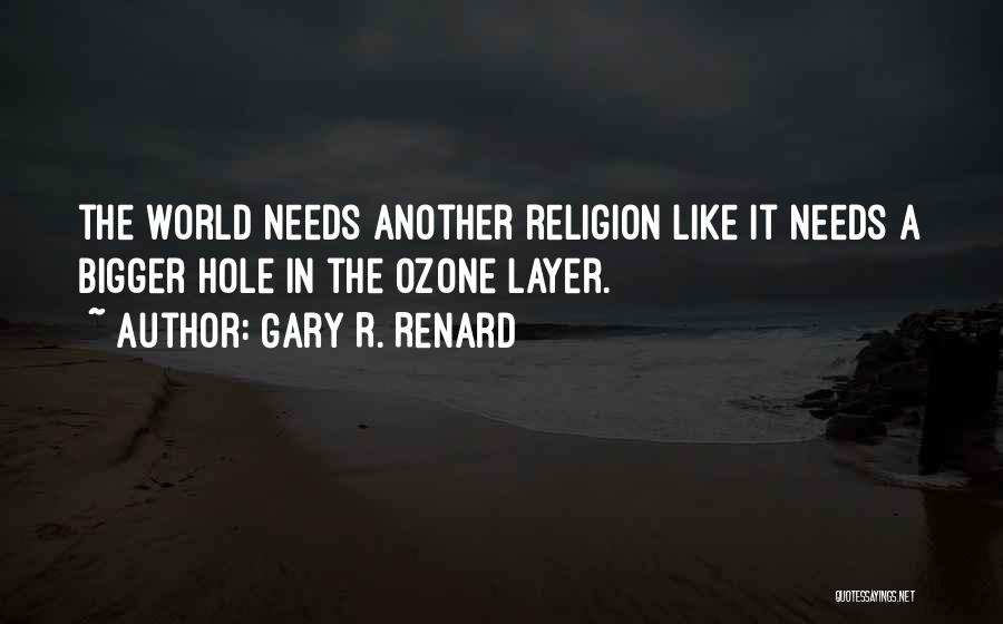 Gary R. Renard Quotes: The World Needs Another Religion Like It Needs A Bigger Hole In The Ozone Layer.