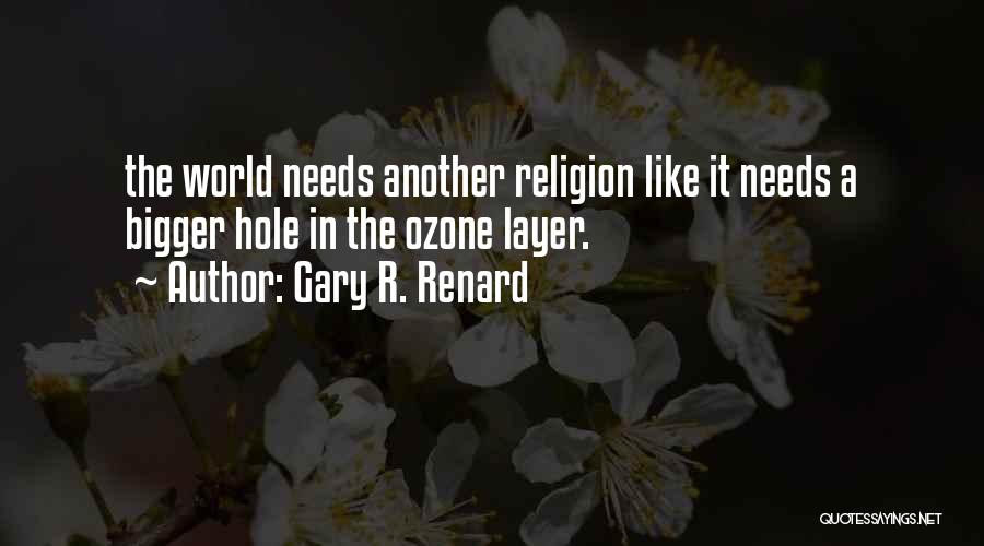 Gary R. Renard Quotes: The World Needs Another Religion Like It Needs A Bigger Hole In The Ozone Layer.