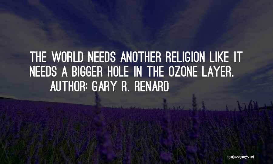 Gary R. Renard Quotes: The World Needs Another Religion Like It Needs A Bigger Hole In The Ozone Layer.