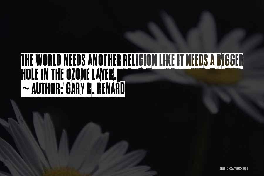Gary R. Renard Quotes: The World Needs Another Religion Like It Needs A Bigger Hole In The Ozone Layer.