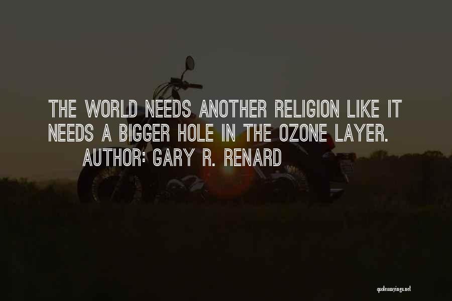 Gary R. Renard Quotes: The World Needs Another Religion Like It Needs A Bigger Hole In The Ozone Layer.