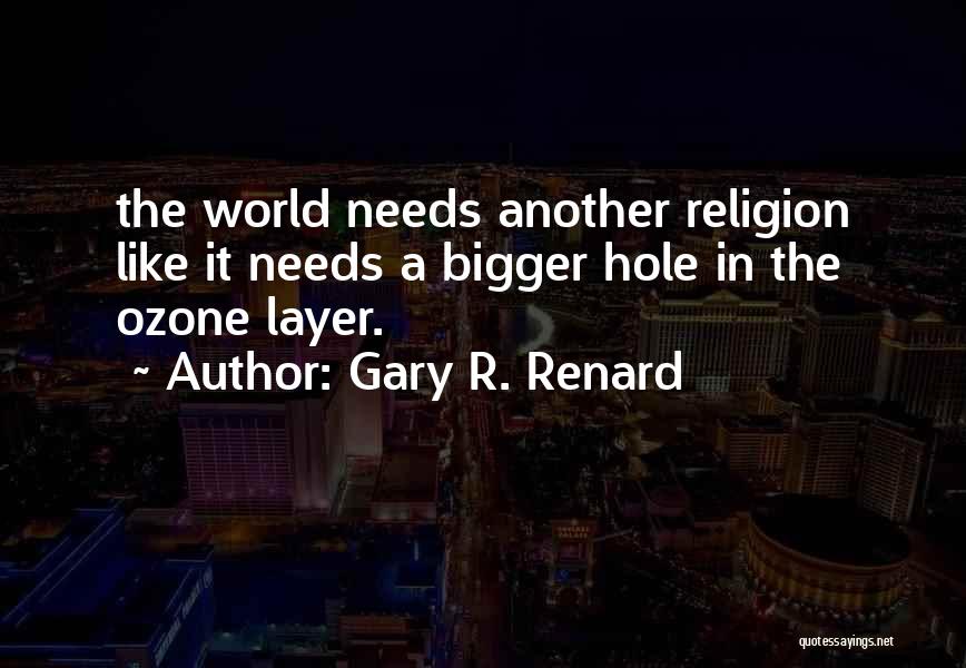 Gary R. Renard Quotes: The World Needs Another Religion Like It Needs A Bigger Hole In The Ozone Layer.