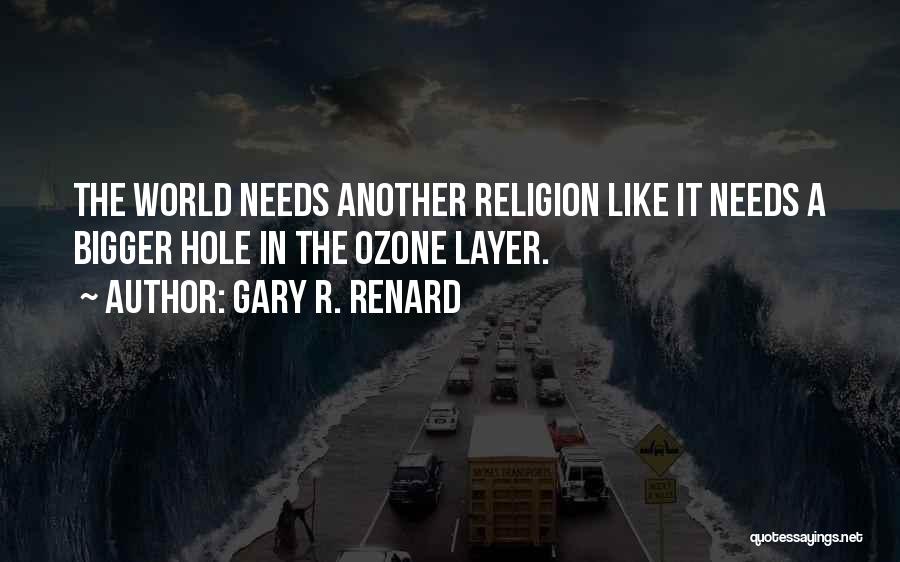 Gary R. Renard Quotes: The World Needs Another Religion Like It Needs A Bigger Hole In The Ozone Layer.