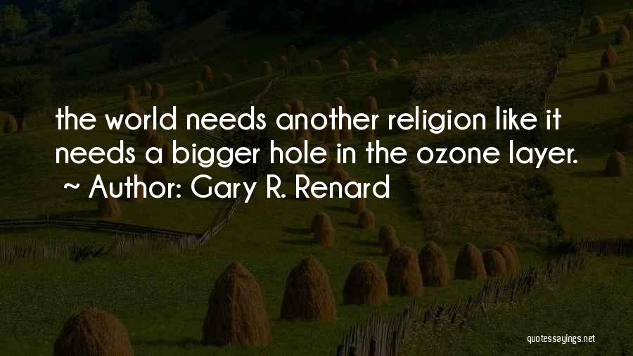 Gary R. Renard Quotes: The World Needs Another Religion Like It Needs A Bigger Hole In The Ozone Layer.