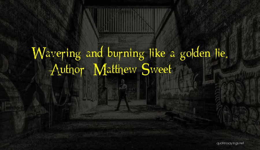 Matthew Sweet Quotes: Wavering And Burning Like A Golden Lie.