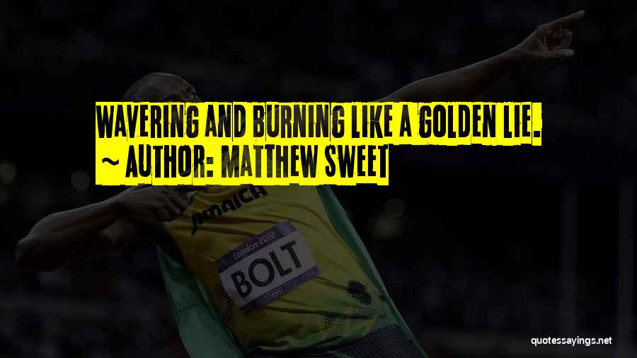 Matthew Sweet Quotes: Wavering And Burning Like A Golden Lie.