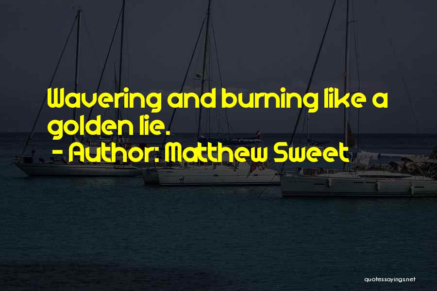 Matthew Sweet Quotes: Wavering And Burning Like A Golden Lie.