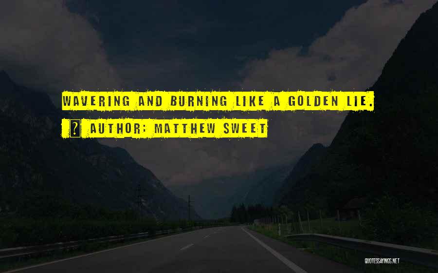 Matthew Sweet Quotes: Wavering And Burning Like A Golden Lie.