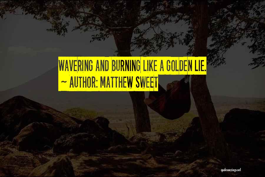 Matthew Sweet Quotes: Wavering And Burning Like A Golden Lie.