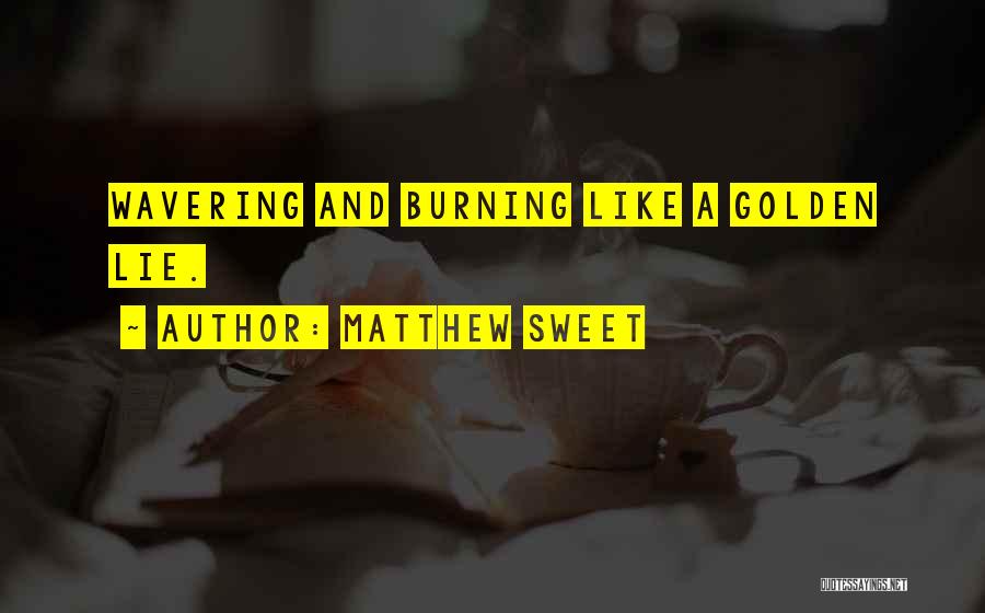 Matthew Sweet Quotes: Wavering And Burning Like A Golden Lie.