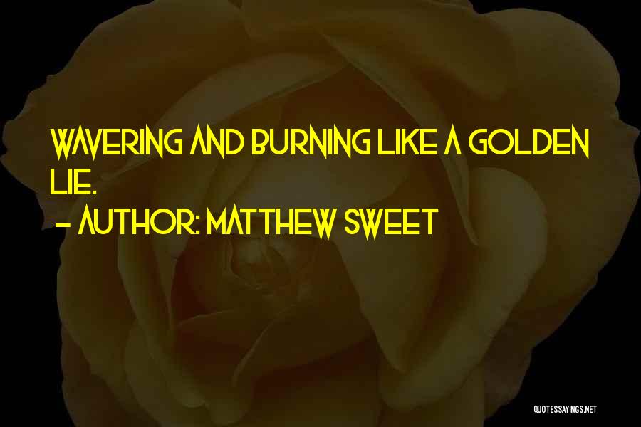 Matthew Sweet Quotes: Wavering And Burning Like A Golden Lie.