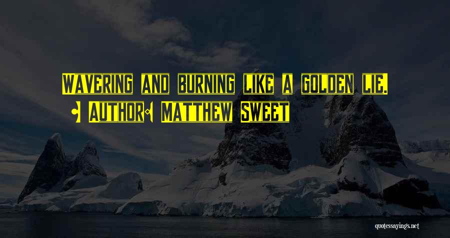 Matthew Sweet Quotes: Wavering And Burning Like A Golden Lie.