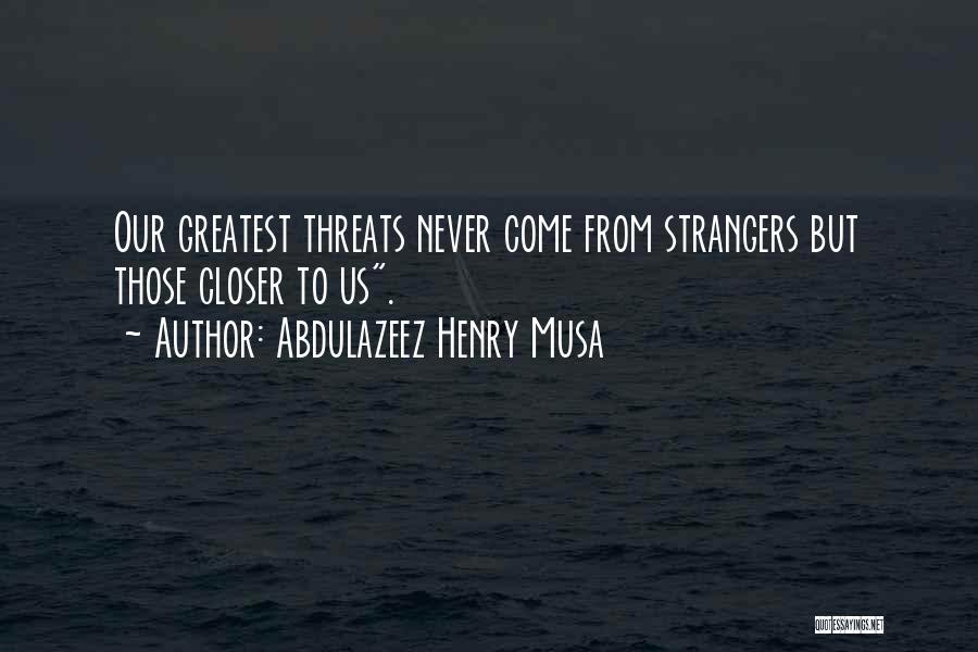 Abdulazeez Henry Musa Quotes: Our Greatest Threats Never Come From Strangers But Those Closer To Us.