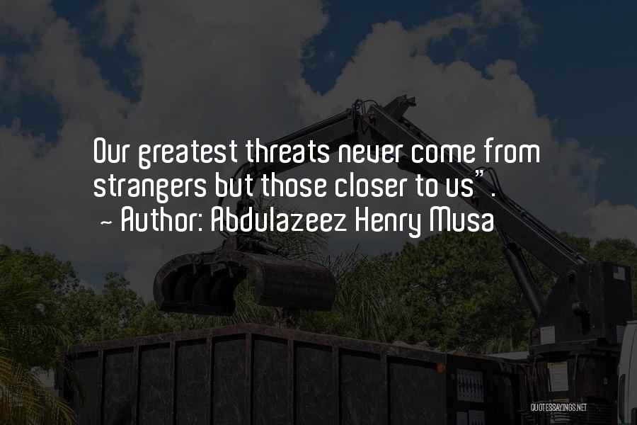 Abdulazeez Henry Musa Quotes: Our Greatest Threats Never Come From Strangers But Those Closer To Us.