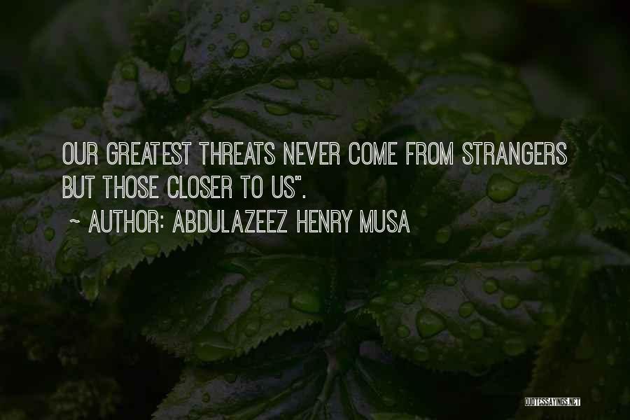 Abdulazeez Henry Musa Quotes: Our Greatest Threats Never Come From Strangers But Those Closer To Us.