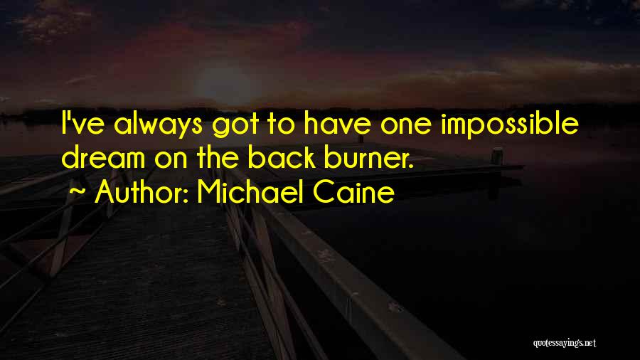 Michael Caine Quotes: I've Always Got To Have One Impossible Dream On The Back Burner.