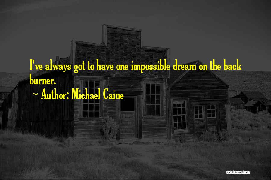 Michael Caine Quotes: I've Always Got To Have One Impossible Dream On The Back Burner.